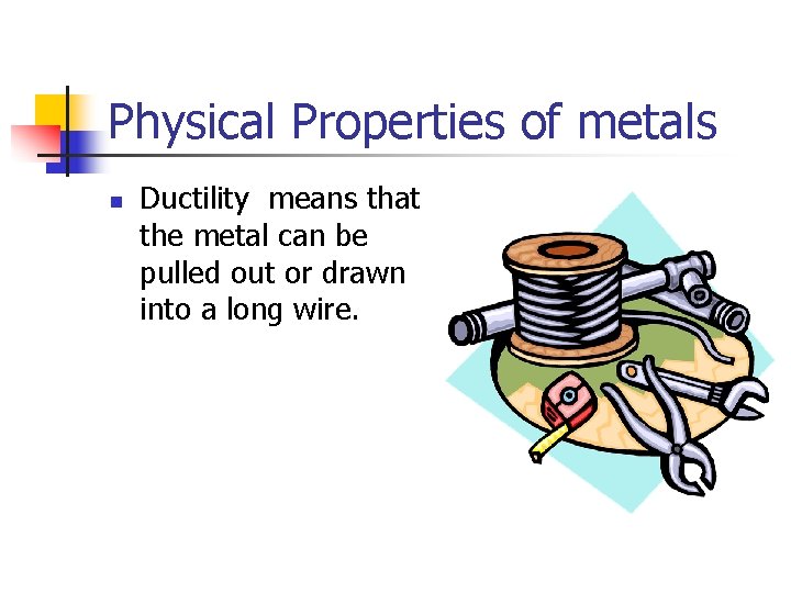 Physical Properties of metals n Ductility means that the metal can be pulled out