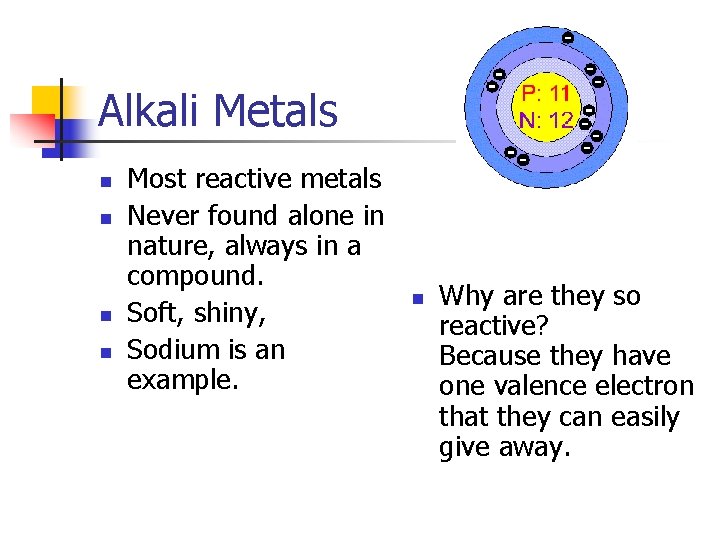 Alkali Metals n n Most reactive metals Never found alone in nature, always in