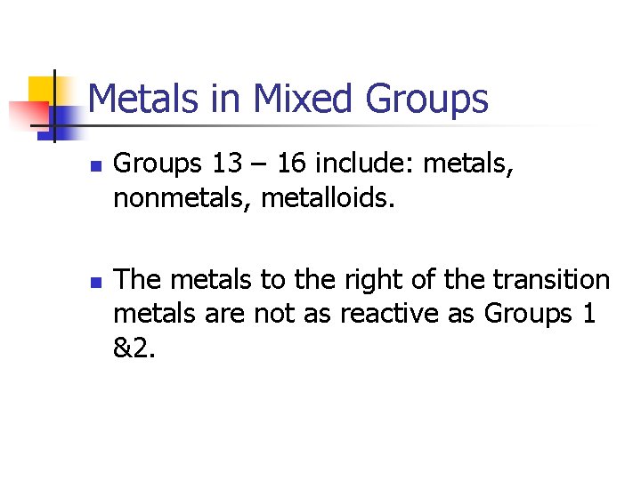 Metals in Mixed Groups n n Groups 13 – 16 include: metals, nonmetals, metalloids.