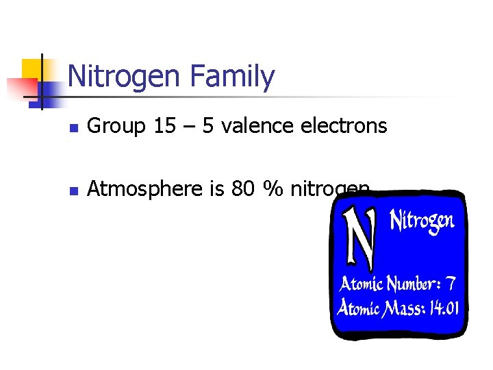 Nitrogen Family n Group 15 – 5 valence electrons n Atmosphere is 80 %