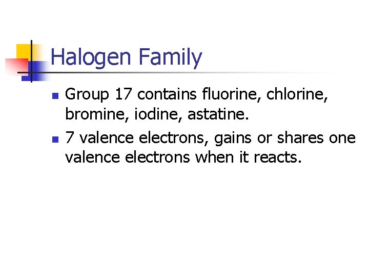Halogen Family n n Group 17 contains fluorine, chlorine, bromine, iodine, astatine. 7 valence