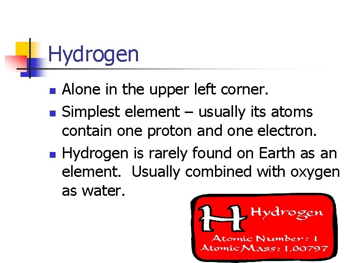 Hydrogen n Alone in the upper left corner. Simplest element – usually its atoms