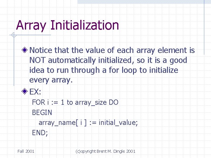 Array Initialization Notice that the value of each array element is NOT automatically initialized,