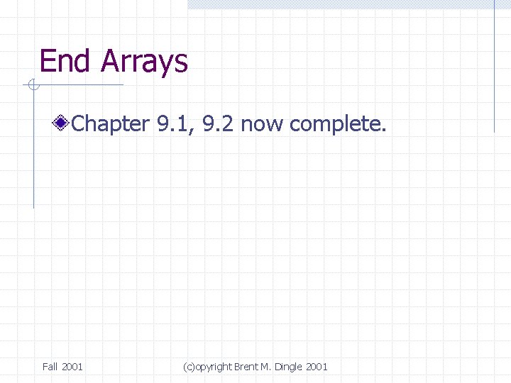 End Arrays Chapter 9. 1, 9. 2 now complete. Fall 2001 (c)opyright Brent M.