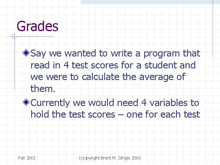 Grades Say we wanted to write a program that read in 4 test scores