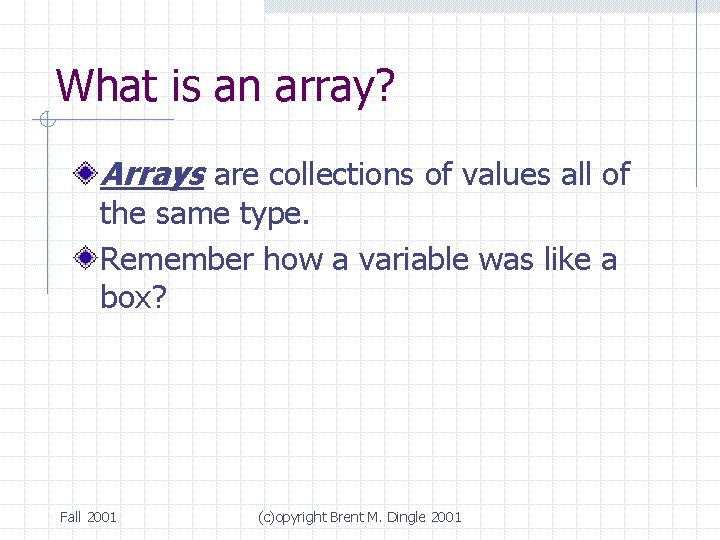 What is an array? Arrays are collections of values all of the same type.