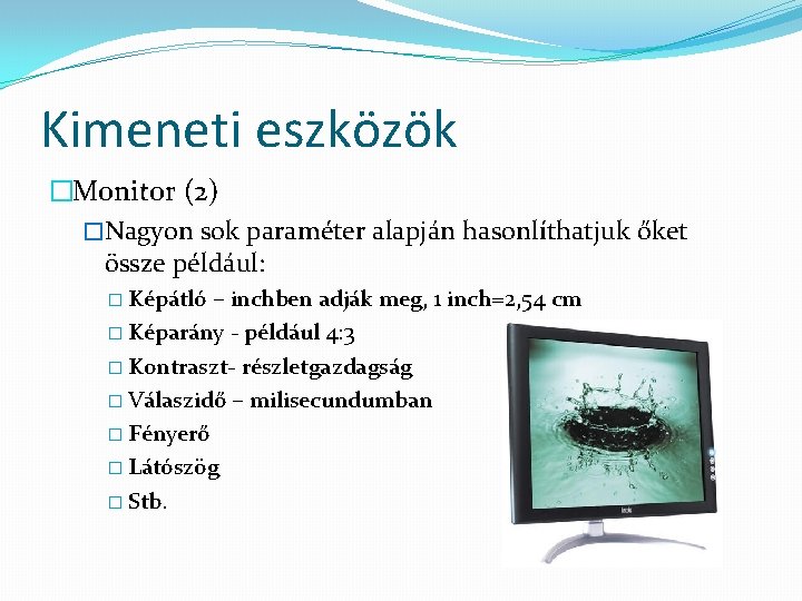 Kimeneti eszközök �Monitor (2) �Nagyon sok paraméter alapján hasonlíthatjuk őket össze például: � Képátló