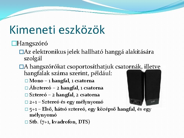 Kimeneti eszközök �Hangszóró �Az elektronikus jelek hallható hanggá alakítására szolgál �A hangszórókat csoportosíthatjuk csatornák,