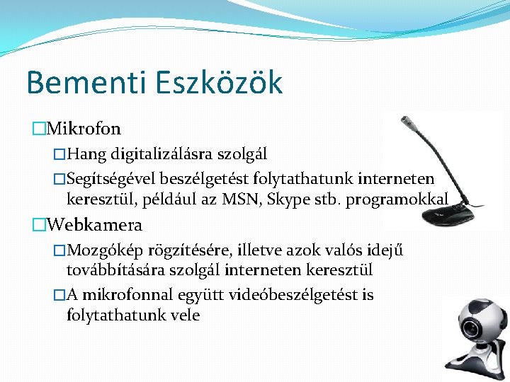 Bementi Eszközök �Mikrofon �Hang digitalizálásra szolgál �Segítségével beszélgetést folytathatunk interneten keresztül, például az MSN,