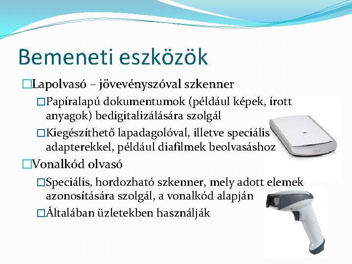 Bemeneti eszközök �Lapolvasó – jövevényszóval szkenner �Papíralapú dokumentumok (például képek, írott anyagok) bedigitalizálására szolgál