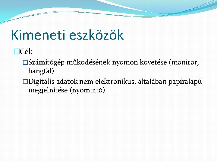 Kimeneti eszközök �Cél: �Számítógép működésének nyomon követése (monitor, hangfal) �Digitális adatok nem elektronikus, általában