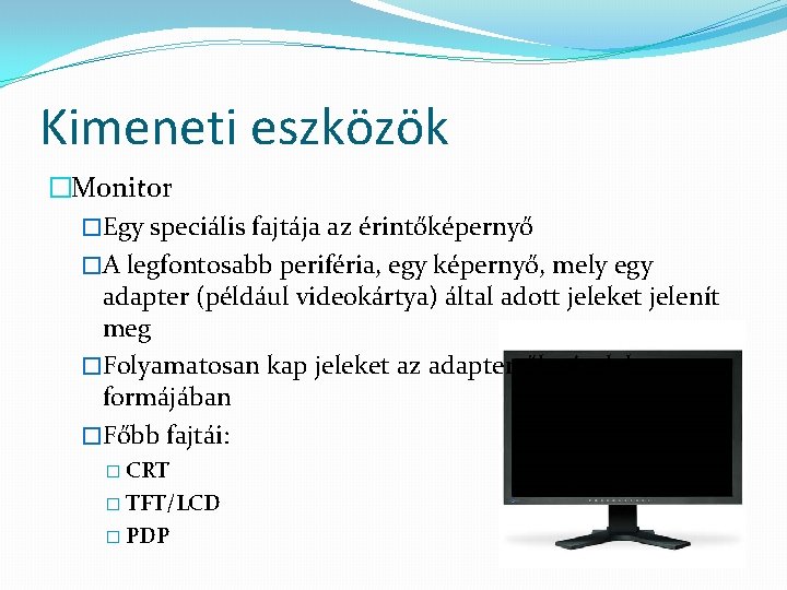Kimeneti eszközök �Monitor �Egy speciális fajtája az érintőképernyő �A legfontosabb periféria, egy képernyő, mely