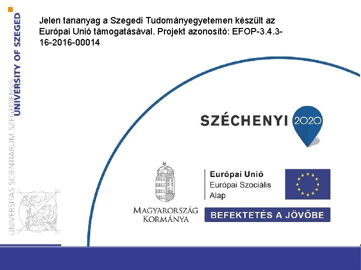 Jelen tananyag a Szegedi Tudományegyetemen készült az Európai Unió támogatásával. Projekt azonosító: EFOP-3. 4.