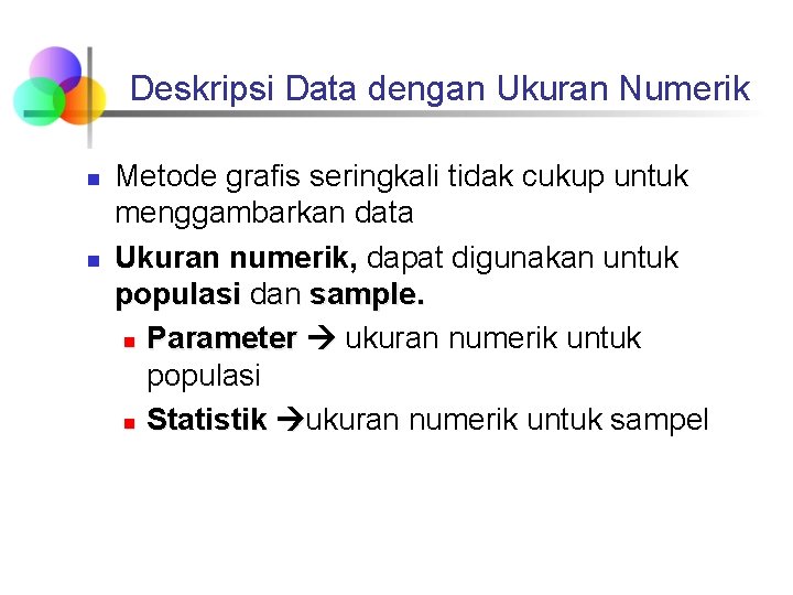 Deskripsi Data dengan Ukuran Numerik n n Metode grafis seringkali tidak cukup untuk menggambarkan