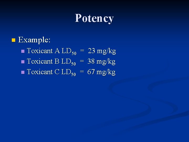 Potency n Example: Toxicant A LD 50 = 23 mg/kg n Toxicant B LD
