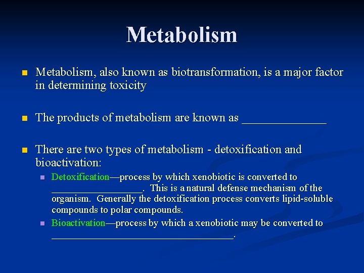 Metabolism n Metabolism, also known as biotransformation, is a major factor in determining toxicity