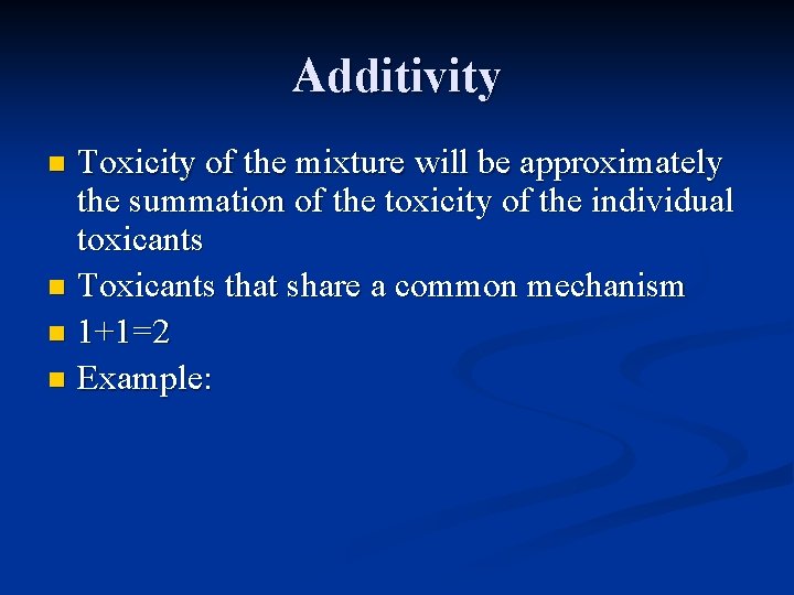 Additivity Toxicity of the mixture will be approximately the summation of the toxicity of