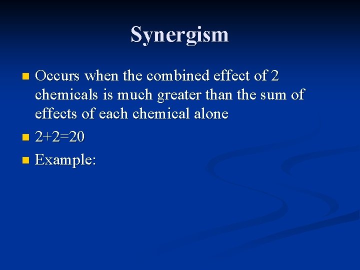 Synergism Occurs when the combined effect of 2 chemicals is much greater than the