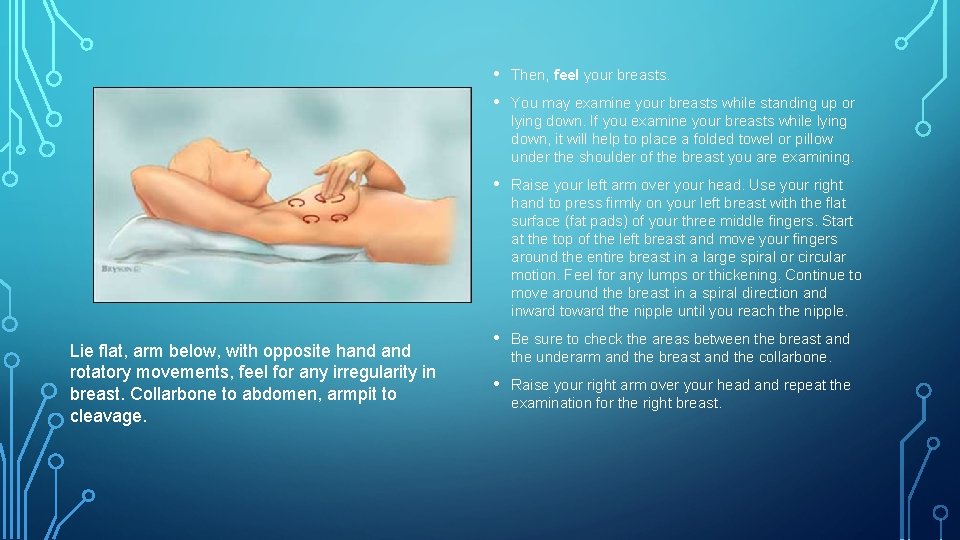 Lie flat, arm below, with opposite hand rotatory movements, feel for any irregularity in