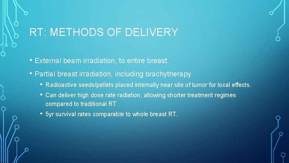 RT: METHODS OF DELIVERY • External beam irradiation, to entire breast. • Partial breast