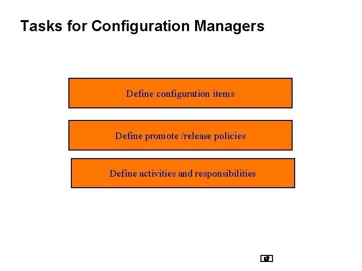 Tasks for Configuration Managers Define configuration items Define promote /release policies Define activities and