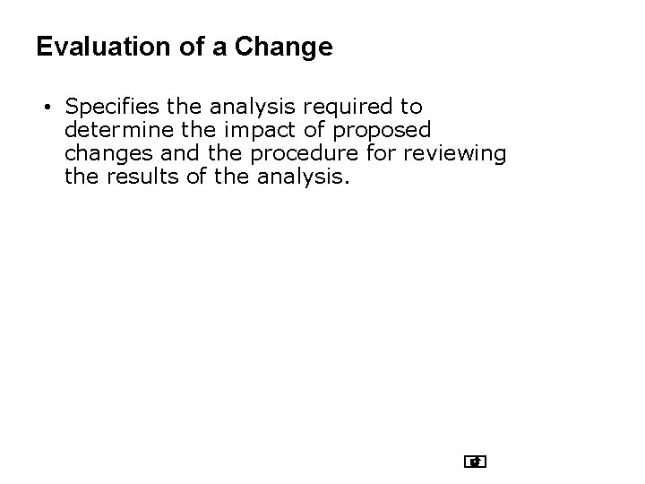Evaluation of a Change • Specifies the analysis required to determine the impact of