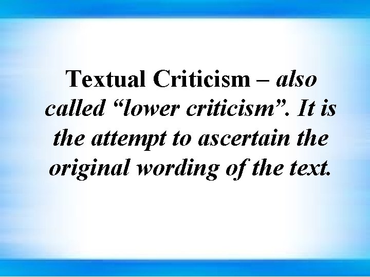 Textual Criticism – also called “lower criticism”. It is the attempt to ascertain the