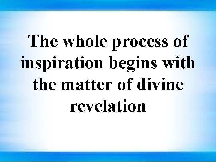 The whole process of inspiration begins with the matter of divine revelation 