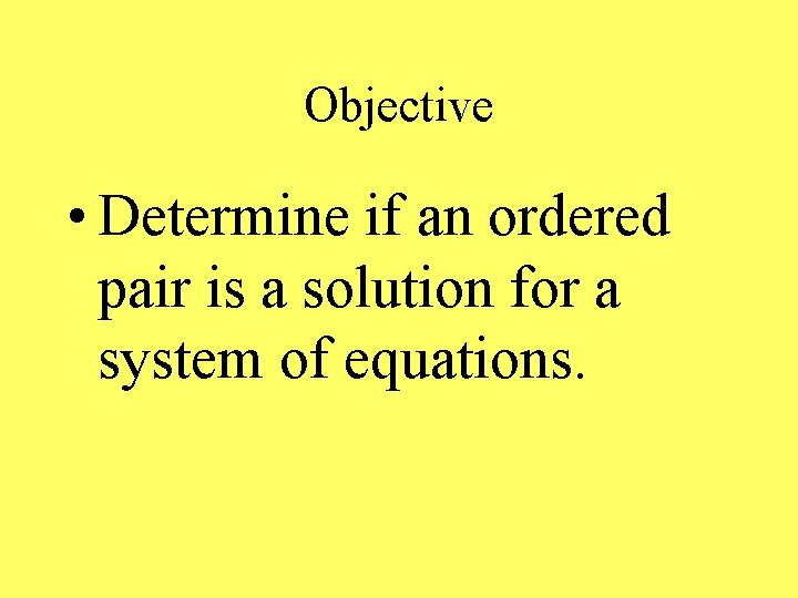 Objective • Determine if an ordered pair is a solution for a system of