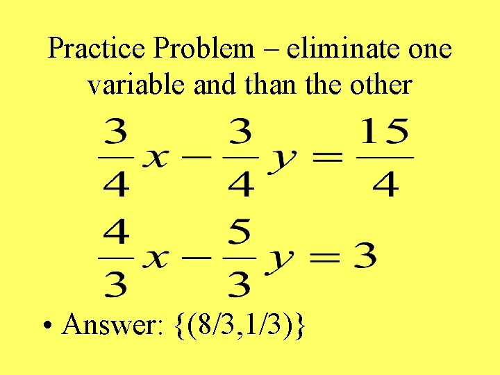 Practice Problem – eliminate one variable and than the other • Answer: {(8/3, 1/3)}
