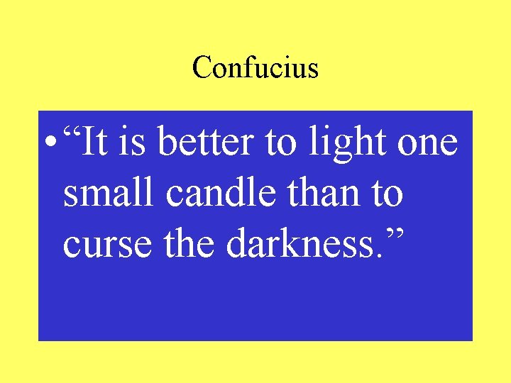 Confucius • “It is better to light one small candle than to curse the