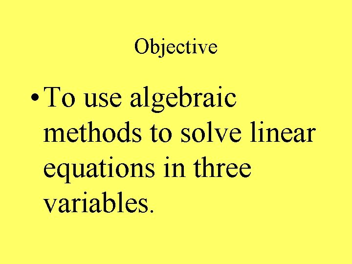 Objective • To use algebraic methods to solve linear equations in three variables. 