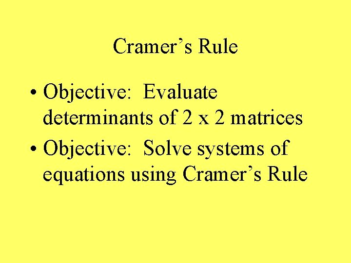 Cramer’s Rule • Objective: Evaluate determinants of 2 x 2 matrices • Objective: Solve