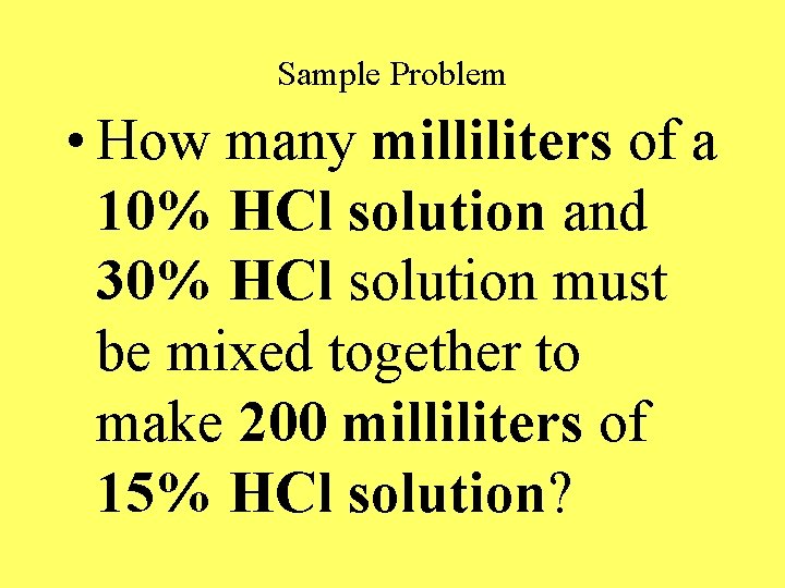 Sample Problem • How many milliliters of a 10% HCl solution and 30% HCl