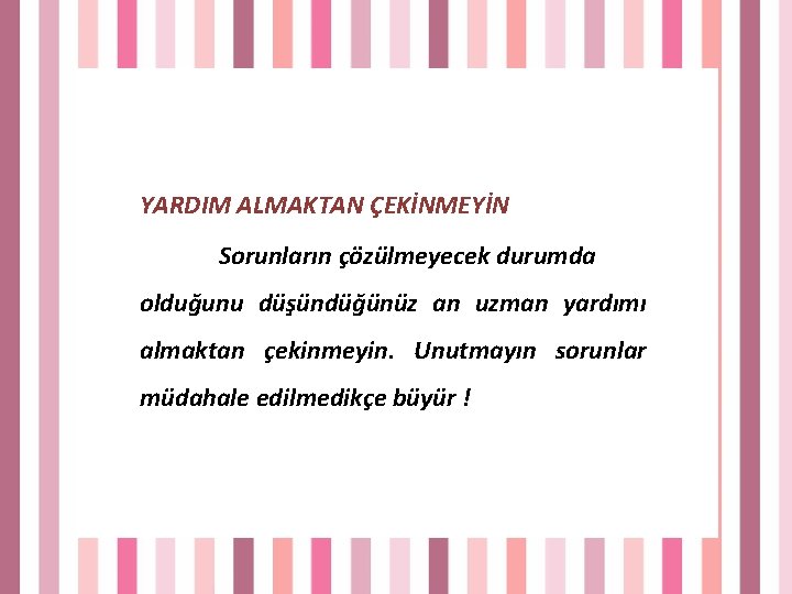 YARDIM ALMAKTAN ÇEKİNMEYİN Sorunların çözülmeyecek durumda olduğunu düşündüğünüz an uzman yardımı almaktan çekinmeyin. Unutmayın