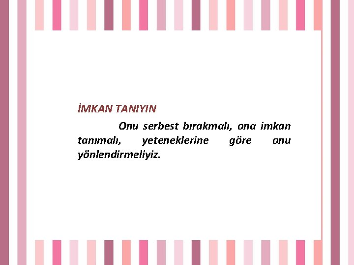 İMKAN TANIYIN Onu serbest bırakmalı, ona imkan tanımalı, yeteneklerine göre onu yönlendirmeliyiz. 