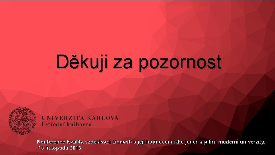 Děkuji za pozornost Konference Kvalita vzdělávací činnosti a její hodnocení jako jeden z pilířů