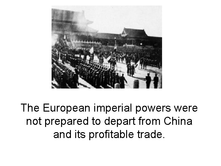 The European imperial powers were not prepared to depart from China and its profitable