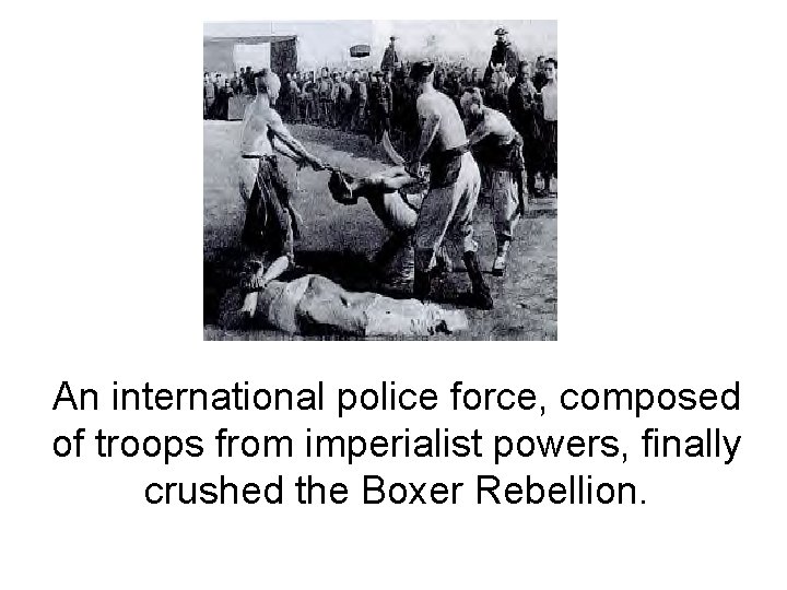 An international police force, composed of troops from imperialist powers, finally crushed the Boxer