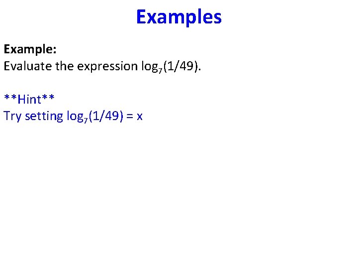 Examples Example: Evaluate the expression log 7(1/49). **Hint** Try setting log 7(1/49) = x