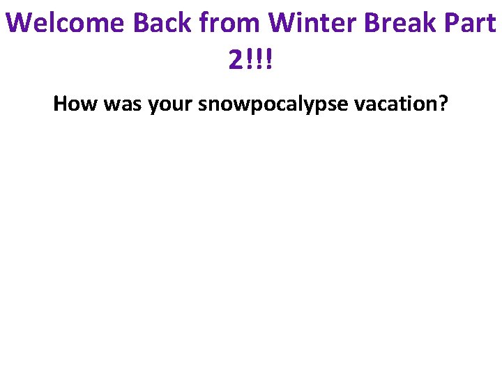 Welcome Back from Winter Break Part 2!!! How was your snowpocalypse vacation? 