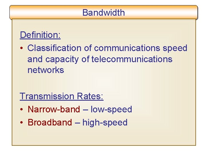Bandwidth Definition: • Classification of communications speed and capacity of telecommunications networks Transmission Rates: