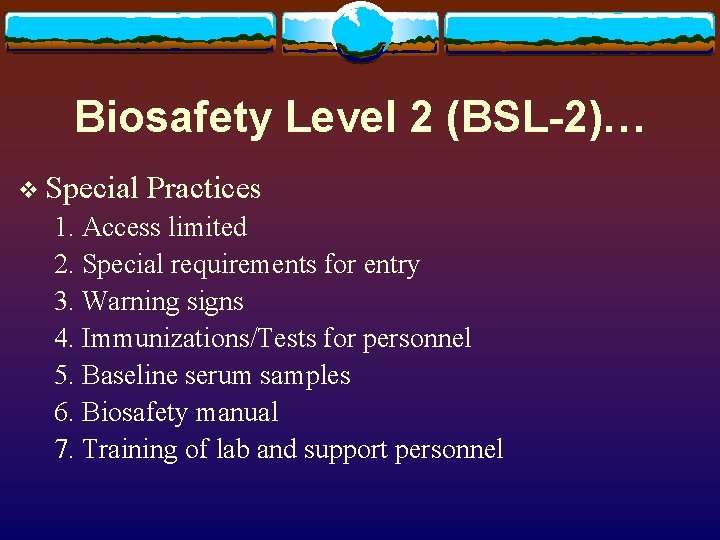 Biosafety Level 2 (BSL-2)… v Special Practices 1. Access limited 2. Special requirements for