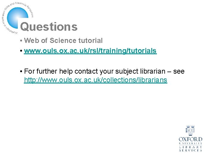 Questions • Web of Science tutorial • www. ouls. ox. ac. uk/rsl/training/tutorials • For