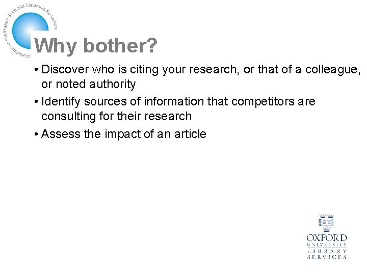 Why bother? • Discover who is citing your research, or that of a colleague,