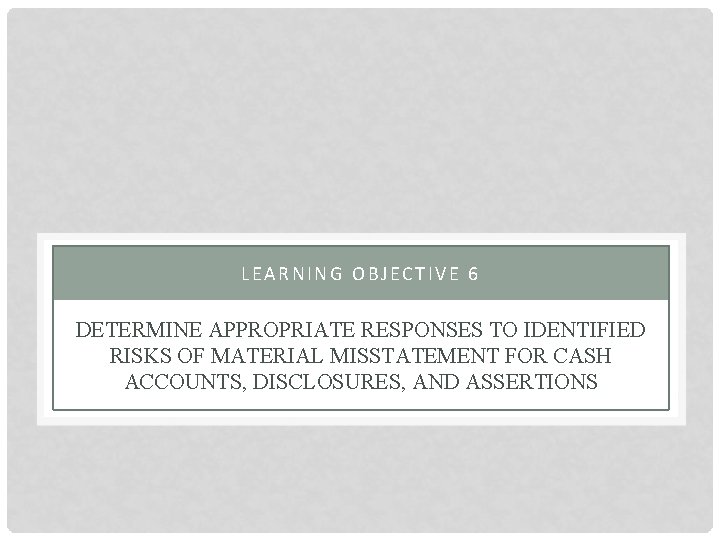 LEARNING OBJECTIVE 6 DETERMINE APPROPRIATE RESPONSES TO IDENTIFIED RISKS OF MATERIAL MISSTATEMENT FOR CASH