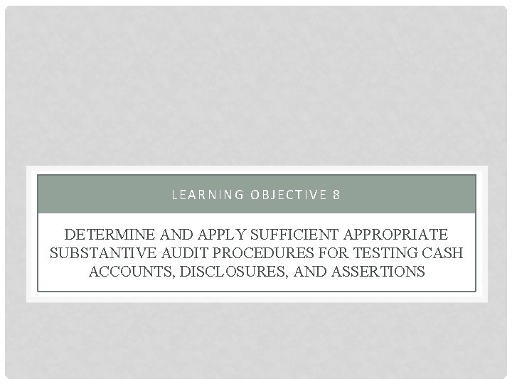 LEARNING OBJECTIVE 8 DETERMINE AND APPLY SUFFICIENT APPROPRIATE SUBSTANTIVE AUDIT PROCEDURES FOR TESTING CASH