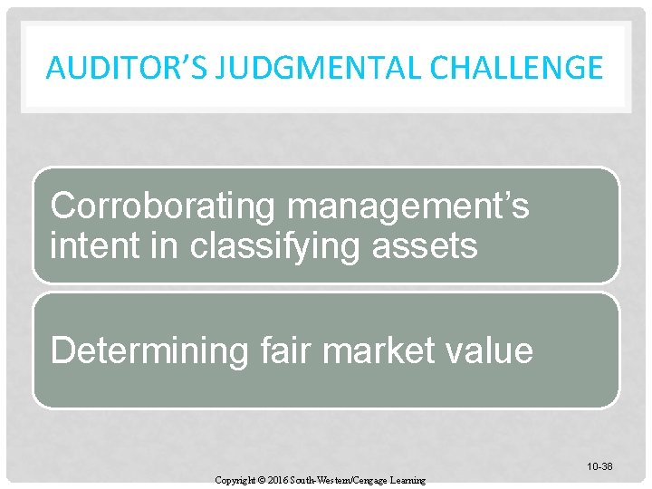 AUDITOR’S JUDGMENTAL CHALLENGE Corroborating management’s intent in classifying assets Determining fair market value 10