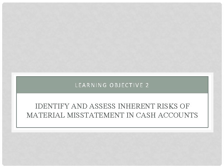 LEARNING OBJECTIVE 2 IDENTIFY AND ASSESS INHERENT RISKS OF MATERIAL MISSTATEMENT IN CASH ACCOUNTS