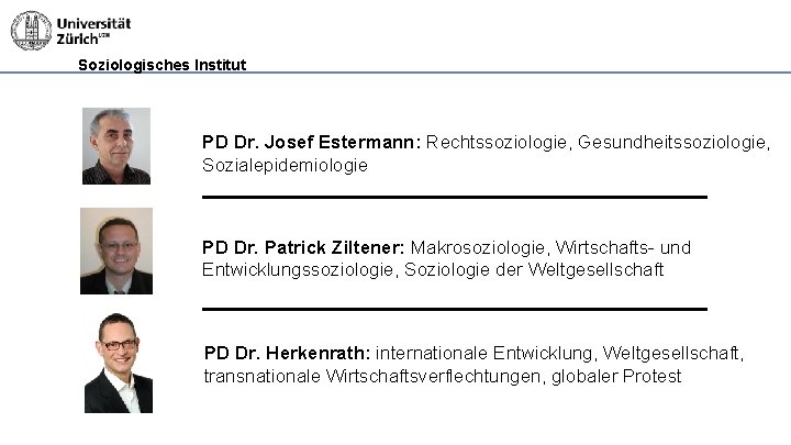 Soziologisches Institut PD Dr. Josef Estermann: Rechtssoziologie, Gesundheitssoziologie, Sozialepidemiologie PD Dr. Patrick Ziltener: Makrosoziologie,